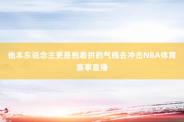 他本东说念主更是抱着拼的气魄去冲击NBA体育赛事直播