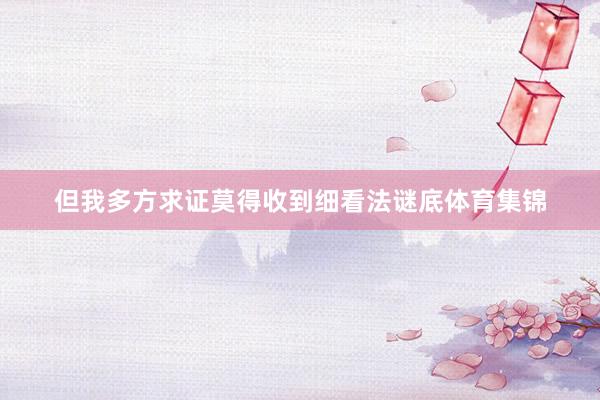 但我多方求证莫得收到细看法谜底体育集锦