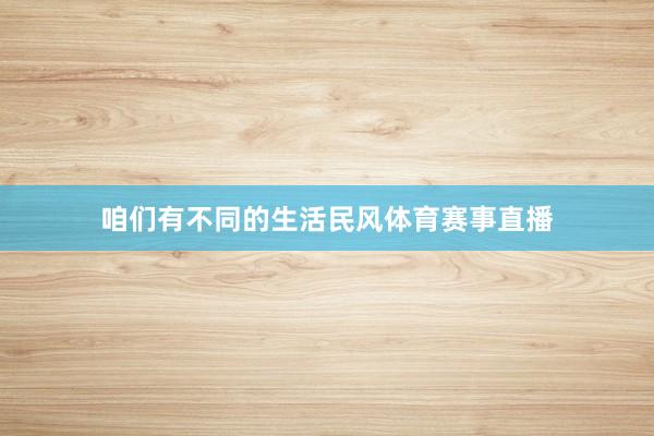 咱们有不同的生活民风体育赛事直播