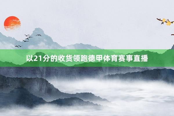 以21分的收货领跑德甲体育赛事直播