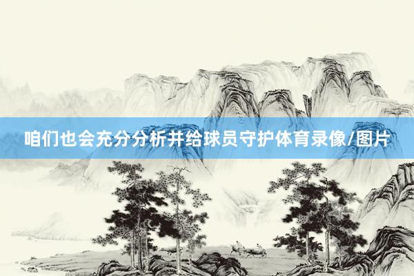 咱们也会充分分析并给球员守护体育录像/图片