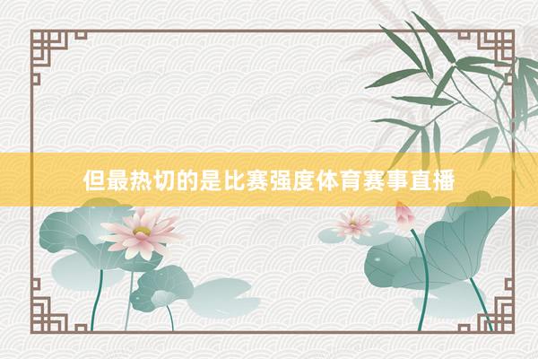 但最热切的是比赛强度体育赛事直播