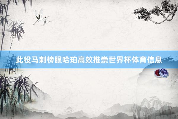 此役马刺榜眼哈珀高效推崇世界杯体育信息