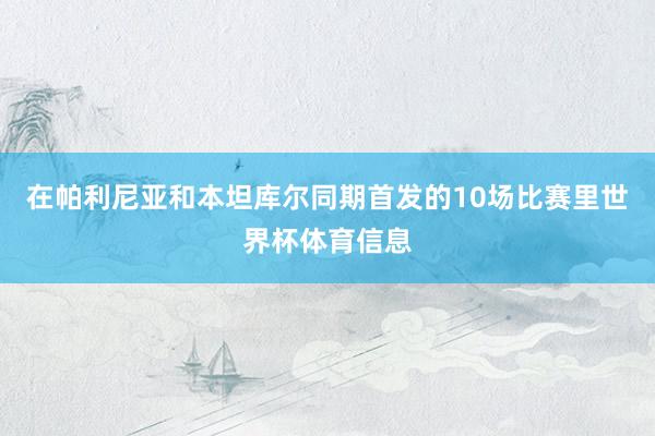 在帕利尼亚和本坦库尔同期首发的10场比赛里世界杯体育信息