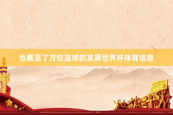 也截至了方位篮球的发展世界杯体育信息