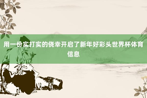 用一份实打实的侥幸开启了新年好彩头世界杯体育信息
