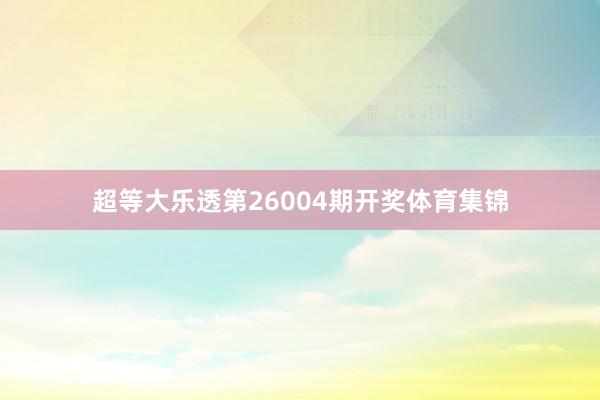 超等大乐透第26004期开奖体育集锦
