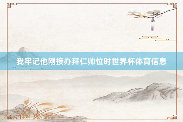 我牢记他刚接办拜仁帅位时世界杯体育信息