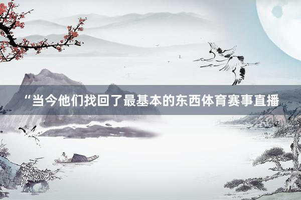 “当今他们找回了最基本的东西体育赛事直播