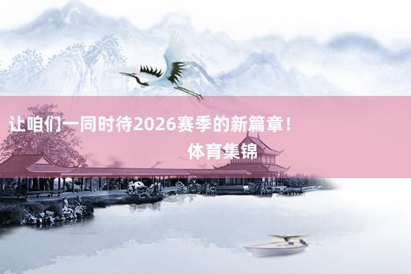 让咱们一同时待2026赛季的新篇章! 体育集锦