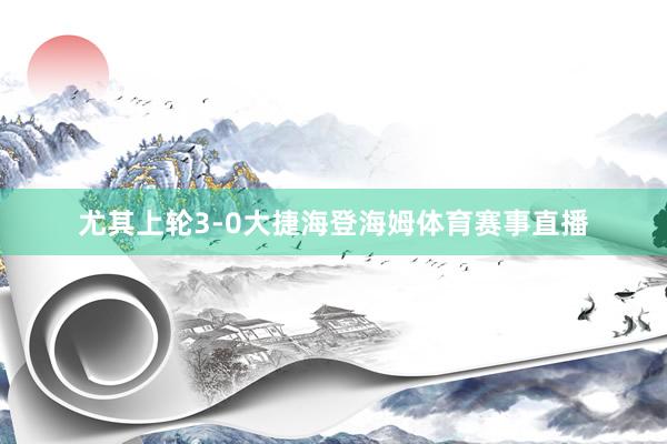 尤其上轮3-0大捷海登海姆体育赛事直播