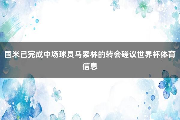 国米已完成中场球员马索林的转会磋议世界杯体育信息