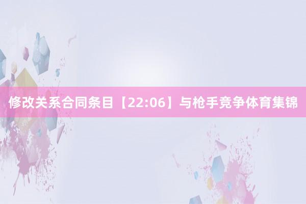 修改关系合同条目【22:06】与枪手竞争体育集锦