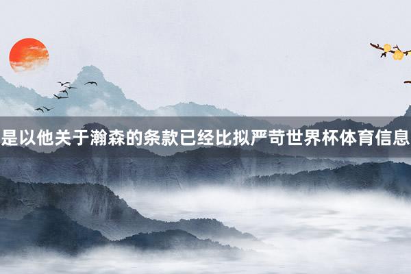 是以他关于瀚森的条款已经比拟严苛世界杯体育信息