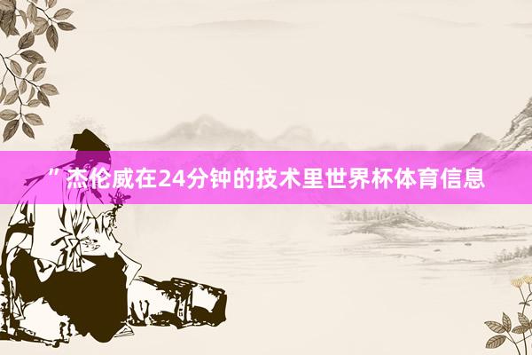 ”杰伦威在24分钟的技术里世界杯体育信息