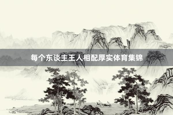 每个东谈主王人相配厚实体育集锦