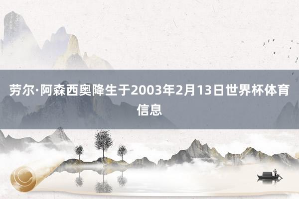 劳尔·阿森西奥降生于2003年2月13日世界杯体育信息