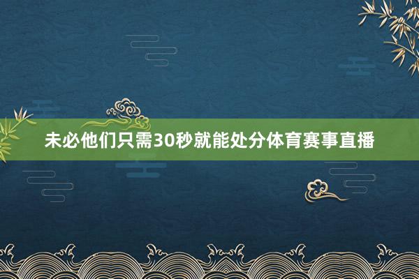 未必他们只需30秒就能处分体育赛事直播
