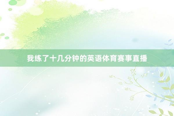 我练了十几分钟的英语体育赛事直播