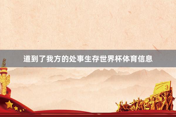 道到了我方的处事生存世界杯体育信息