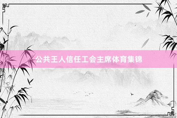 公共王人信任工会主席体育集锦