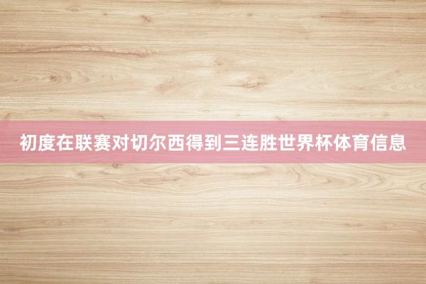 初度在联赛对切尔西得到三连胜世界杯体育信息