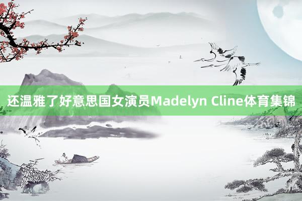 还温雅了好意思国女演员Madelyn Cline体育集锦