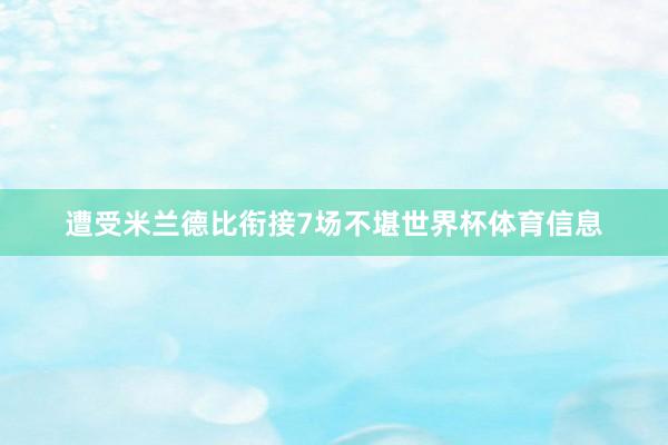 遭受米兰德比衔接7场不堪世界杯体育信息