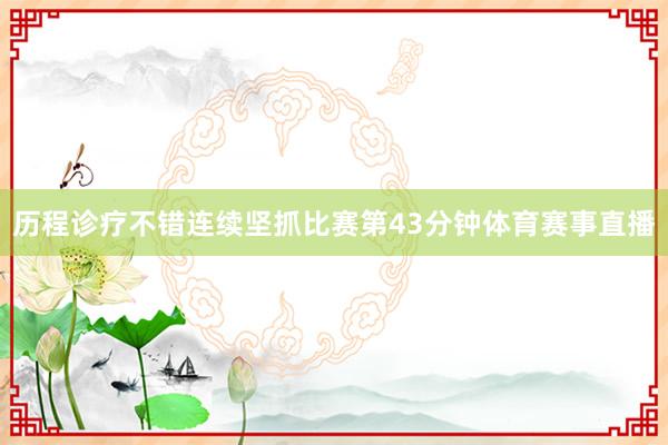 历程诊疗不错连续坚抓比赛第43分钟体育赛事直播