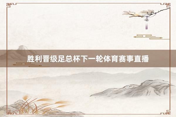 胜利晋级足总杯下一轮体育赛事直播
