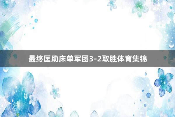 最终匡助床单军团3-2取胜体育集锦