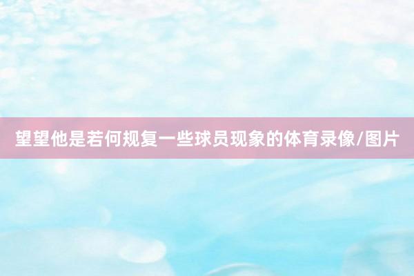 望望他是若何规复一些球员现象的体育录像/图片