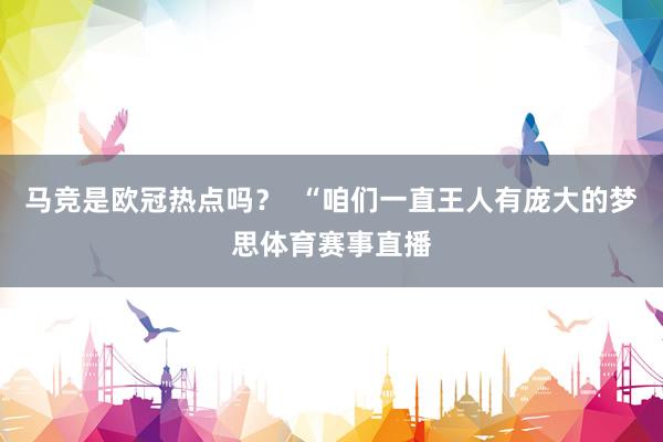 马竞是欧冠热点吗？  “咱们一直王人有庞大的梦思体育赛事直播