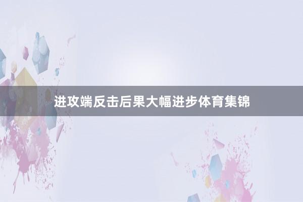 进攻端反击后果大幅进步体育集锦