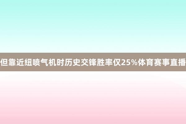 但靠近纽喷气机时历史交锋胜率仅25%体育赛事直播