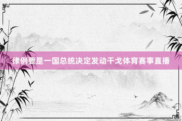 律例要是一国总统决定发动干戈体育赛事直播