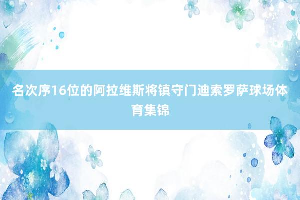 名次序16位的阿拉维斯将镇守门迪索罗萨球场体育集锦