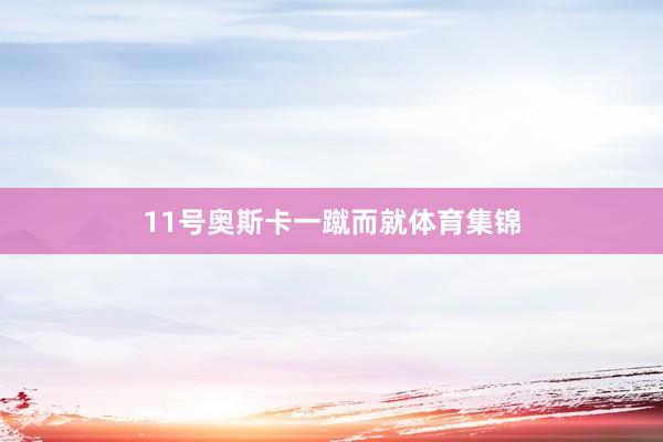 11号奥斯卡一蹴而就体育集锦
