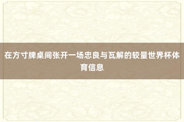 在方寸牌桌间张开一场忠良与瓦解的较量世界杯体育信息