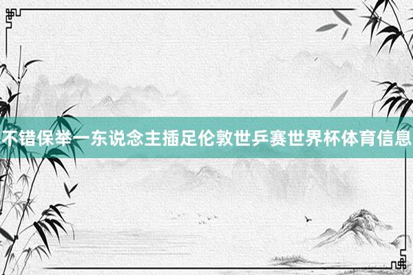 不错保举一东说念主插足伦敦世乒赛世界杯体育信息