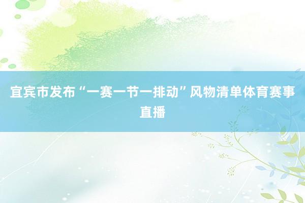 宜宾市发布“一赛一节一排动”风物清单体育赛事直播