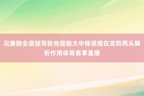 况兼融会禀赋导致他面临大中锋很难在攻防两头解析作用体育赛事直播
