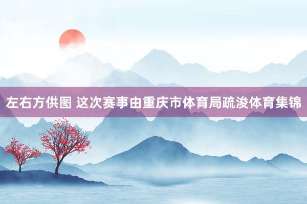 左右方供图 这次赛事由重庆市体育局疏浚体育集锦