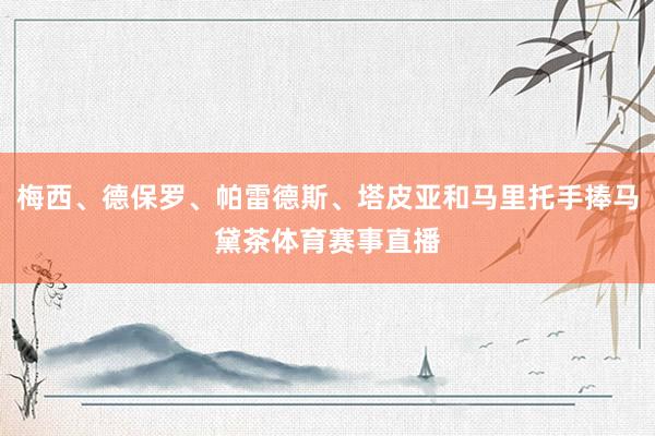 梅西、德保罗、帕雷德斯、塔皮亚和马里托手捧马黛茶体育赛事直播
