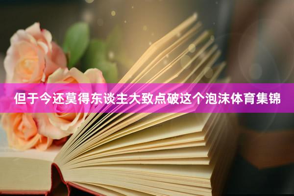 但于今还莫得东谈主大致点破这个泡沫体育集锦