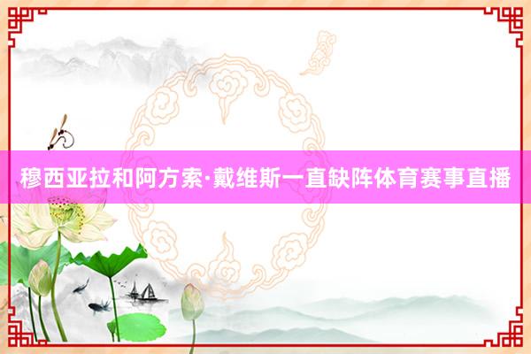 穆西亚拉和阿方索·戴维斯一直缺阵体育赛事直播