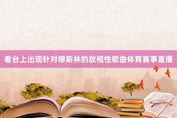 看台上出现针对穆斯林的敌视性歌曲体育赛事直播