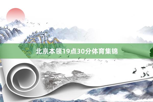 北京本领19点30分体育集锦
