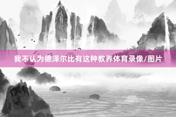 我不认为德泽尔比有这种教养体育录像/图片