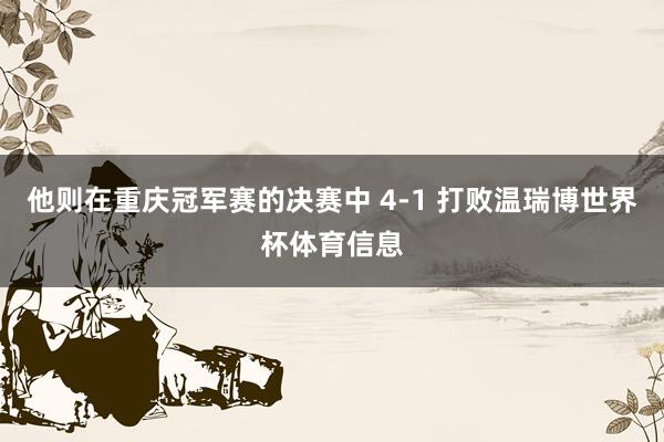 他则在重庆冠军赛的决赛中 4-1 打败温瑞博世界杯体育信息